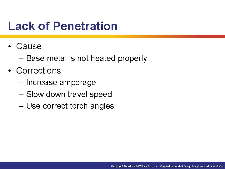 Lack of Penetration • Cause – Base metal is not heated properly • Corrections