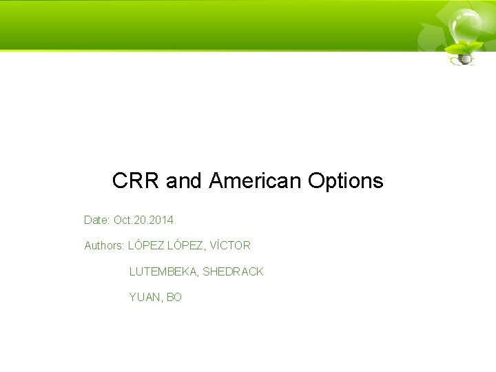 CRR and American Options Date: Oct. 2014 Authors: LÓPEZ, VÍCTOR LUTEMBEKA, SHEDRACK YUAN, BO