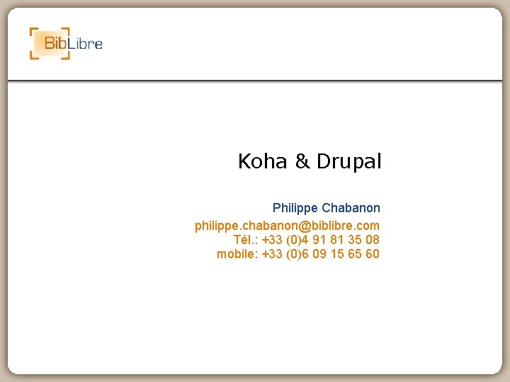 Koha & Drupal Philippe Chabanon philippe. chabanon@biblibre. com Tél. : +33 (0)4 91 81