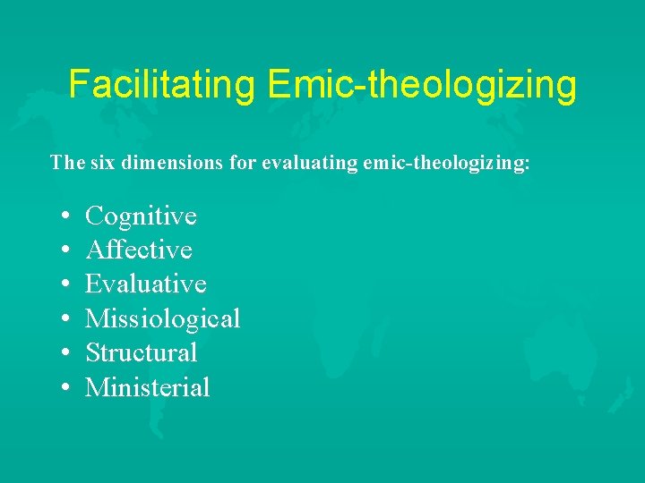 Facilitating Emic-theologizing The six dimensions for evaluating emic-theologizing: • Cognitive • Affective • Evaluative