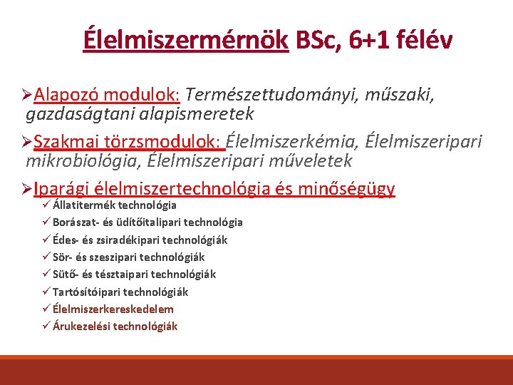 Élelmiszermérnök BSc, 6+1 félév ØAlapozó modulok: Természettudományi, műszaki, gazdaságtani alapismeretek ØSzakmai törzsmodulok: Élelmiszerkémia, Élelmiszeripari