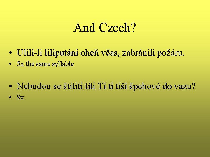 And Czech? • Ulili-li liliputáni oheň včas, zabránili požáru. • 5 x the same And Czech? • Ulili-li liliputáni oheň včas, zabránili požáru. • 5 x the same