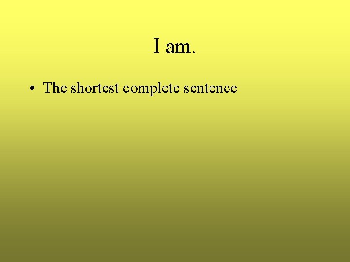 I am. • The shortest complete sentence I am. • The shortest complete sentence
