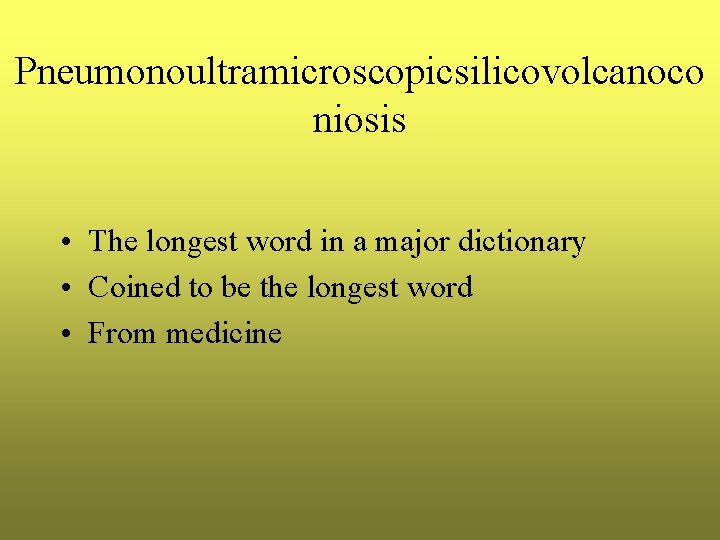 Pneumonoultramicroscopicsilicovolcanoco niosis • The longest word in a major dictionary • Coined to be Pneumonoultramicroscopicsilicovolcanoco niosis • The longest word in a major dictionary • Coined to be