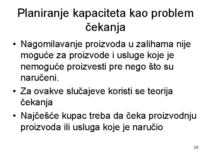 Planiranje kapaciteta kao problem čekanja • Nagomilavanje proizvoda u zalihama nije moguće za proizvode