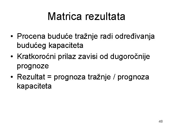 Matrica rezultata • Procena buduće tražnje radi određivanja budućeg kapaciteta • Kratkoroćni prilaz zavisi