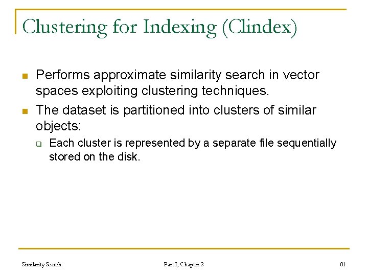 Clustering for Indexing (Clindex) n n Performs approximate similarity search in vector spaces exploiting Clustering for Indexing (Clindex) n n Performs approximate similarity search in vector spaces exploiting