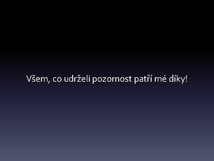 Všem, co udrželi pozornost patří mé díky! 