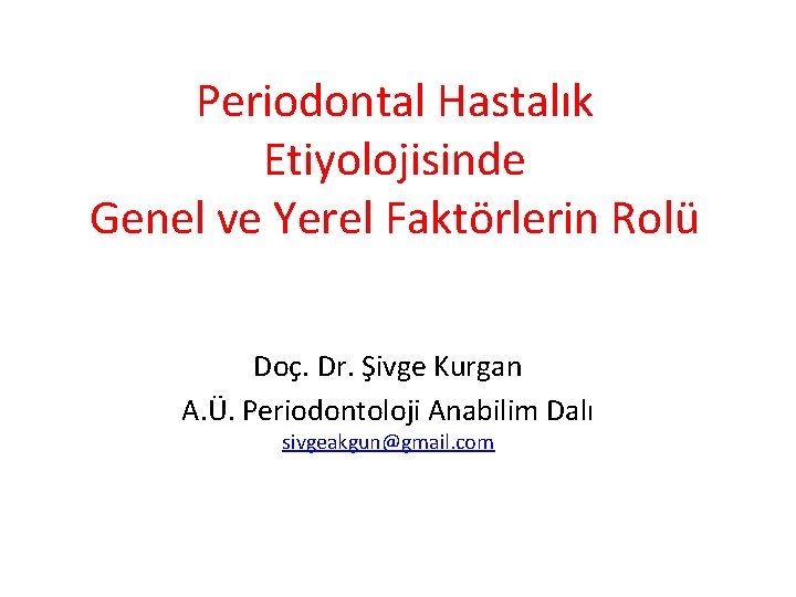 Periodontal Hastalık Etiyolojisinde Genel ve Yerel Faktörlerin Rolü Doç. Dr. Şivge Kurgan A. Ü.