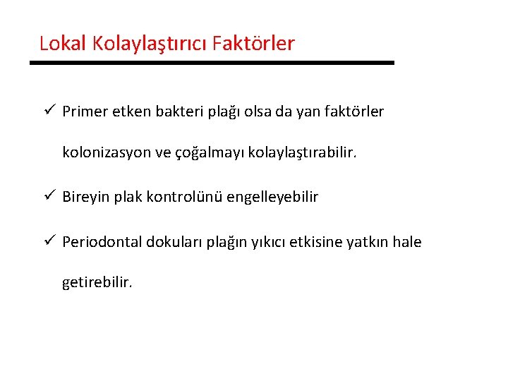 Lokal Kolaylaştırıcı Faktörler ü Primer etken bakteri plağı olsa da yan faktörler kolonizasyon ve