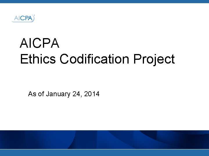 AICPA Ethics Codification Project As of January 24, 2014 