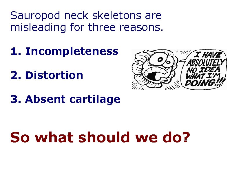 Sauropod neck skeletons are misleading for three reasons. 1. Incompleteness 2. Distortion 3. Absent Sauropod neck skeletons are misleading for three reasons. 1. Incompleteness 2. Distortion 3. Absent