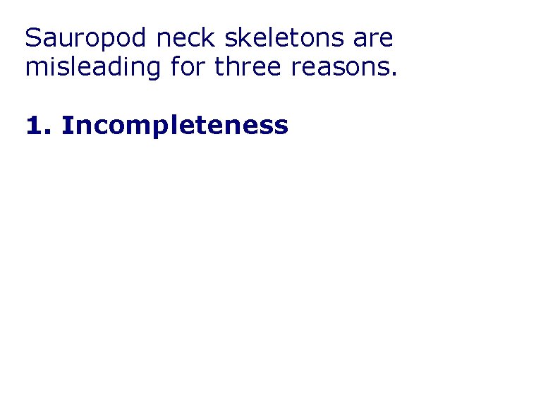 Sauropod neck skeletons are misleading for three reasons. 1. Incompleteness Sauropod neck skeletons are misleading for three reasons. 1. Incompleteness