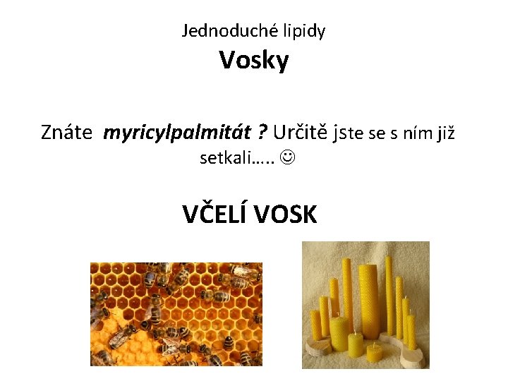 Jednoduché lipidy Vosky Znáte myricylpalmitát ? Určitě jste se s ním již setkali…. .