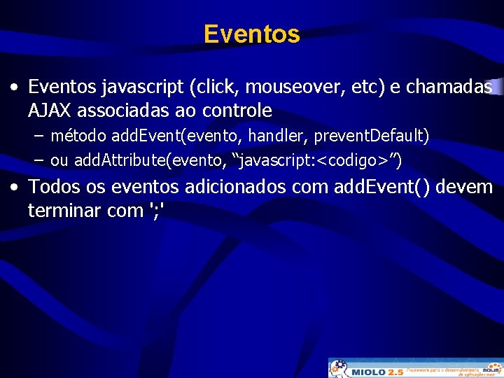 Eventos • Eventos javascript (click, mouseover, etc) e chamadas AJAX associadas ao controle –