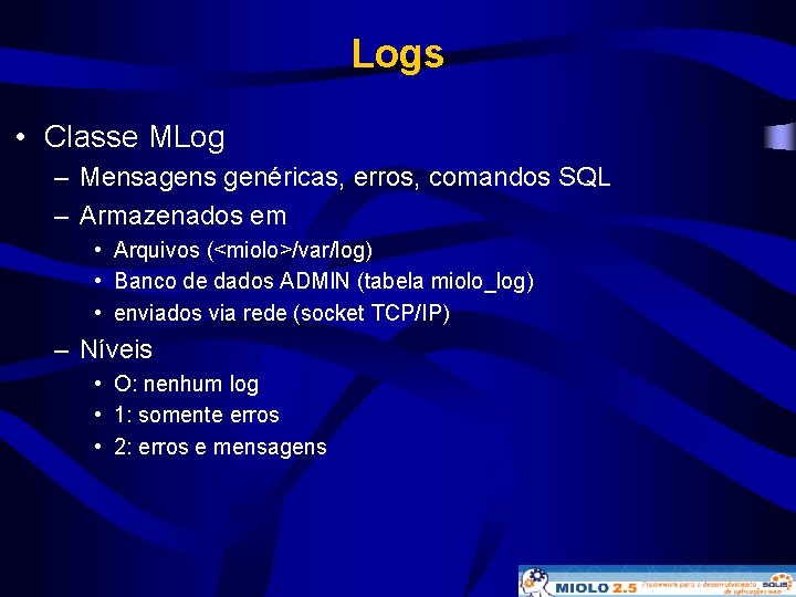 Logs • Classe MLog – Mensagens genéricas, erros, comandos SQL – Armazenados em •