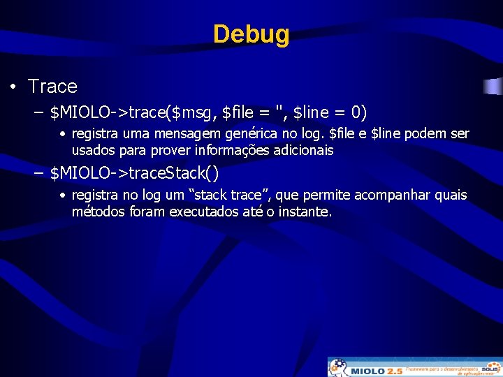 Debug • Trace – $MIOLO->trace($msg, $file = '', $line = 0) • registra uma