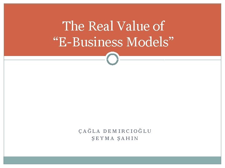 The Real Value of “E-Business Models” ÇAĞLA DEMIRCIOĞLU ŞEYMA ŞAHIN 
