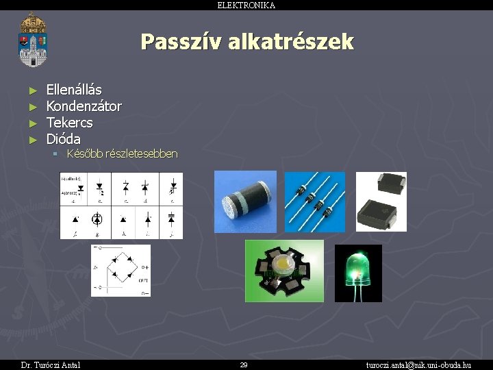 ELEKTRONIKA Passzív alkatrészek ► ► Ellenállás Kondenzátor Tekercs Dióda § Később részletesebben Dr. Turóczi