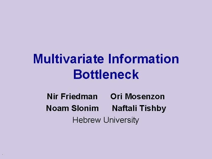 Multivariate Information Bottleneck Nir Friedman Ori Mosenzon Noam Slonim Naftali Tishby Hebrew University .