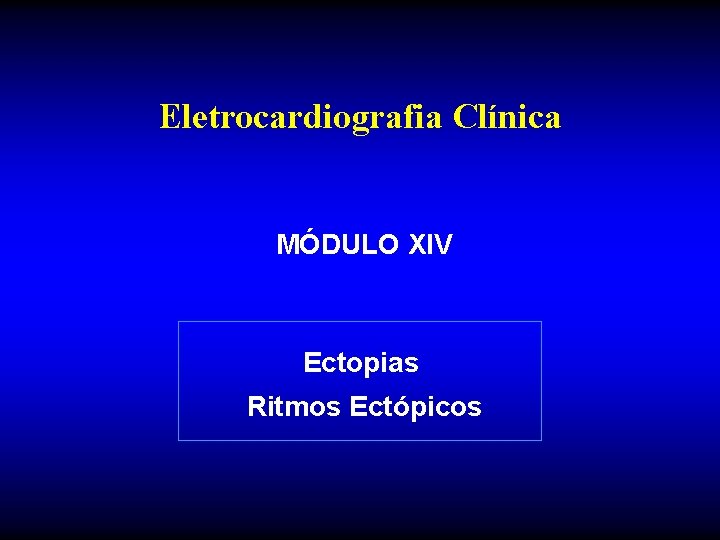 Eletrocardiografia Clínica MÓDULO XIV Ectopias Ritmos Ectópicos 