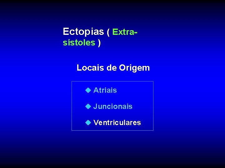 Ectopias ( Extrasístoles ) Locais de Origem u Atriais u Juncionais u Ventriculares 