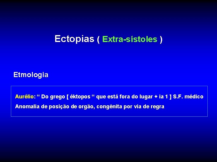 Ectopias ( Extra-sístoles ) Etmologia Aurélio: “ Do grego [ éktopos “ que está