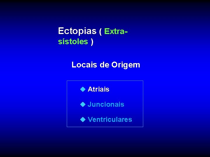 Ectopias ( Extrasístoles ) Locais de Origem u Atriais u Juncionais u Ventriculares 