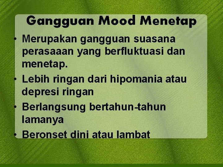 Gangguan Mood Menetap • Merupakan gangguan suasana perasaaan yang berfluktuasi dan menetap. • Lebih