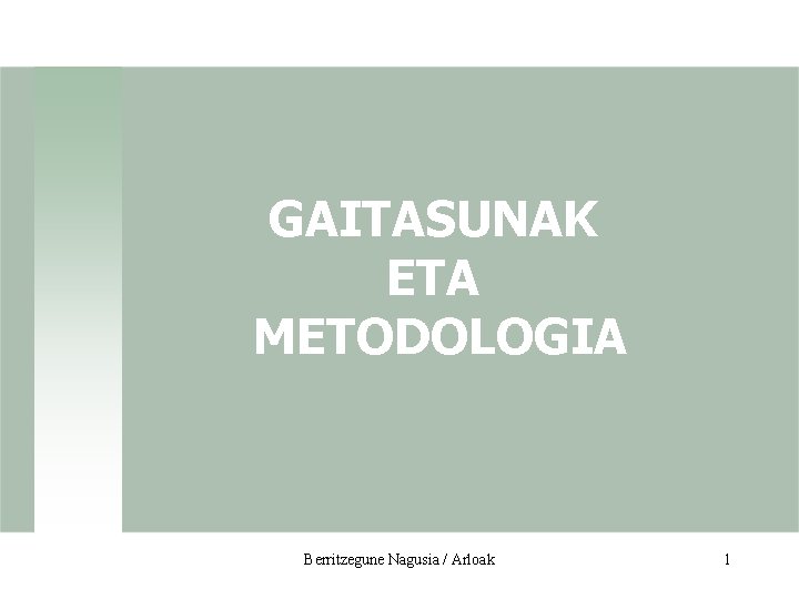 GAITASUNAK ETA METODOLOGIA Berritzegune Nagusia / Arloak 1 