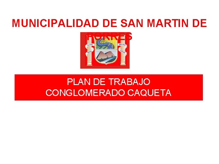 MUNICIPALIDAD DE SAN MARTIN DE PORRES PLAN DE TRABAJO CONGLOMERADO CAQUETA Municipalidad de San