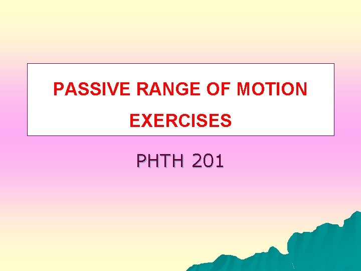 PASSIVE RANGE OF MOTION EXERCISES PHTH 201 