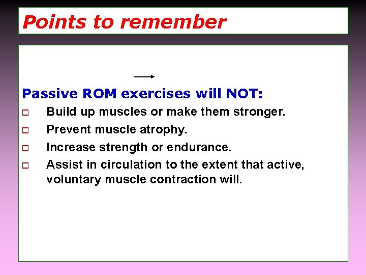 Points to remember Passive ROM exercises will NOT: o o Build up muscles or