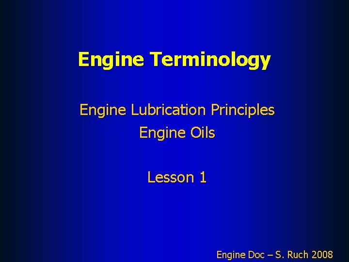 Engine Terminology Engine Lubrication Principles Engine Oils Lesson 1 Engine Doc – S. Ruch