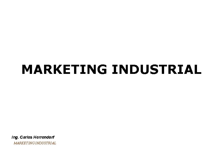 MARKETING INDUSTRIAL Ing. Carlos Herrendorf MARKETING INDUSTRIAL 