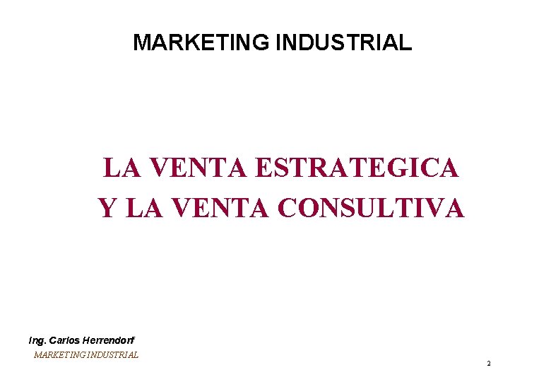 MARKETING INDUSTRIAL LA VENTA ESTRATEGICA Y LA VENTA CONSULTIVA Ing. Carlos Herrendorf MARKETING INDUSTRIAL MARKETING INDUSTRIAL LA VENTA ESTRATEGICA Y LA VENTA CONSULTIVA Ing. Carlos Herrendorf MARKETING INDUSTRIAL