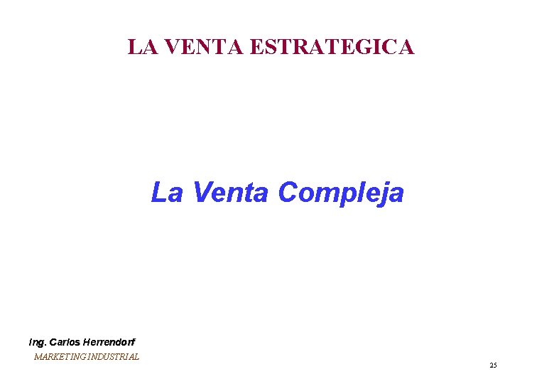 LA VENTA ESTRATEGICA La Venta Compleja Ing. Carlos Herrendorf MARKETING INDUSTRIAL 25 