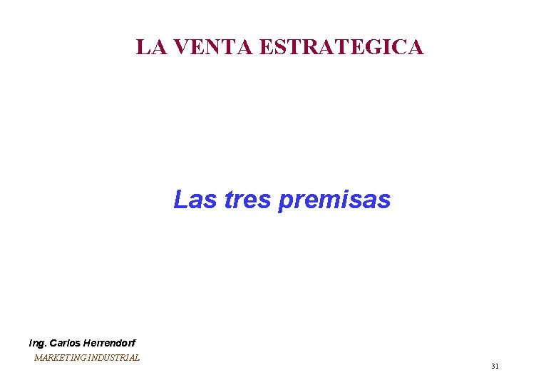 LA VENTA ESTRATEGICA Las tres premisas Ing. Carlos Herrendorf MARKETING INDUSTRIAL 31 