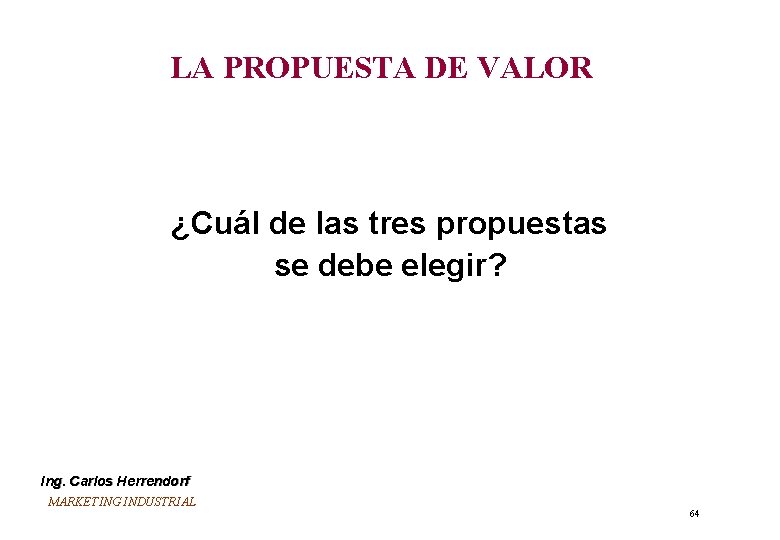 LA PROPUESTA DE VALOR ¿Cuál de las tres propuestas se debe elegir? Ing. Carlos