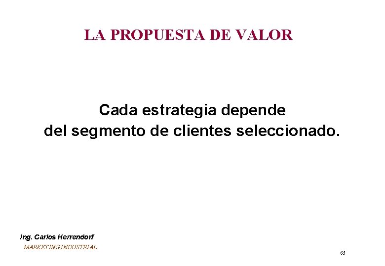 LA PROPUESTA DE VALOR Cada estrategia depende del segmento de clientes seleccionado. Ing. Carlos LA PROPUESTA DE VALOR Cada estrategia depende del segmento de clientes seleccionado. Ing. Carlos