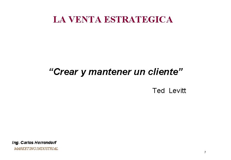 LA VENTA ESTRATEGICA “Crear y mantener un cliente” Ted Levitt Ing. Carlos Herrendorf MARKETING