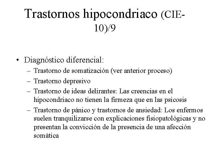 Trastornos hipocondriaco (CIE 10)/9 • Diagnóstico diferencial: – Trastorno de somatización (ver anterior proceso)