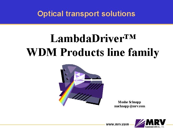 Optical transport solutions Lambda. Driver™ WDM Products line family Moshe Schnapp mschnapp@mrv. com www.