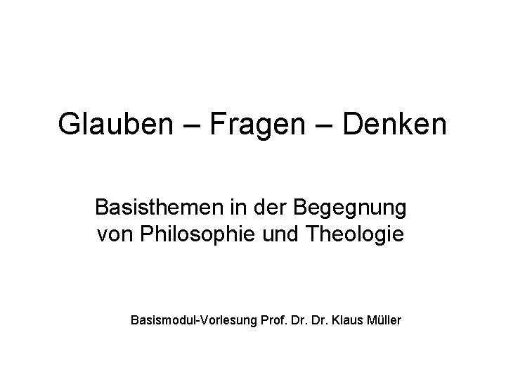 Glauben – Fragen – Denken Basisthemen in der Begegnung von Philosophie und Theologie Basismodul-Vorlesung