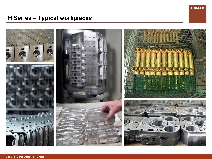 H Series – Typical workpieces Gebr. Heller Maschinenfabrik Gmb. H 