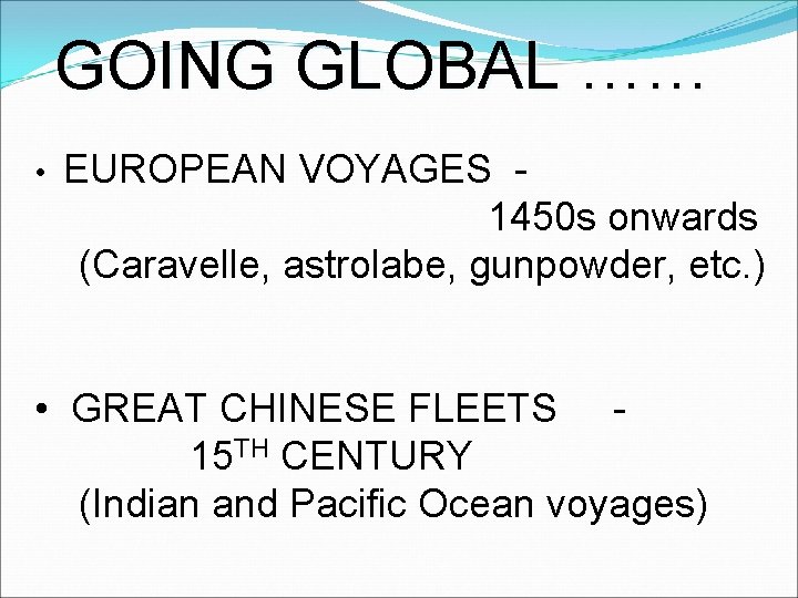 GOING GLOBAL …… • EUROPEAN VOYAGES 1450 s onwards (Caravelle, astrolabe, gunpowder, etc. )