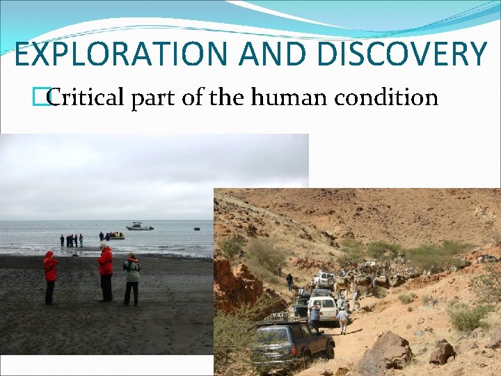 EXPLORATION AND DISCOVERY �Critical part of the human condition 