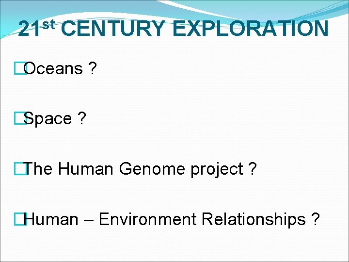 21 st CENTURY EXPLORATION �Oceans ? �Space ? �The Human Genome project ? �Human