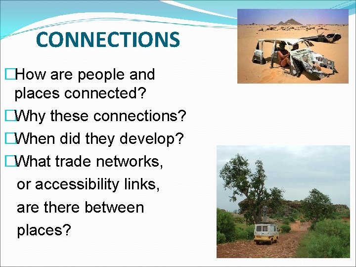 CONNECTIONS �How are people and places connected? �Why these connections? �When did they develop?