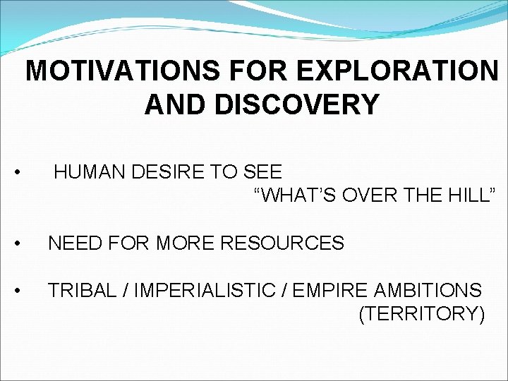 MOTIVATIONS FOR EXPLORATION AND DISCOVERY • HUMAN DESIRE TO SEE “WHAT’S OVER THE HILL”